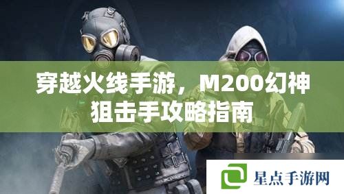 穿越火線手游，M200幻神狙擊手攻略指南