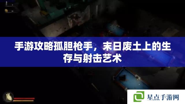 手游攻略孤膽槍手，末日廢土上的生存與射擊藝術(shù)