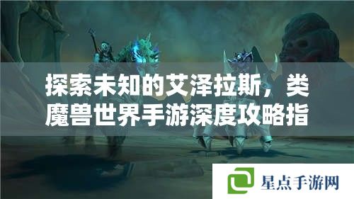 探索未知的艾澤拉斯，類魔獸世界手游深度攻略指南