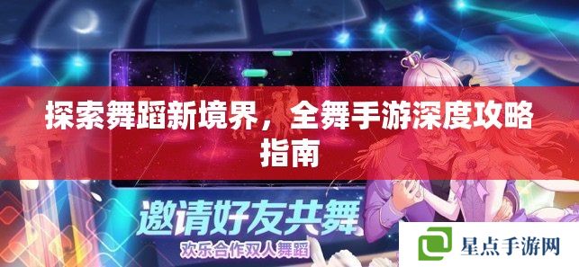 探索舞蹈新境界，全舞手游深度攻略指南
