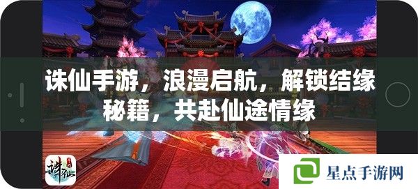誅仙手游，浪漫啟航，解鎖結(jié)緣秘籍，共赴仙途情緣