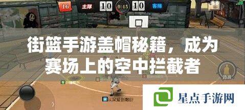 街籃手游蓋帽秘籍，成為賽場(chǎng)上的空中攔截者