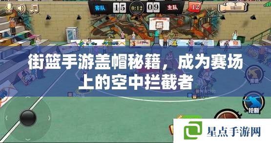 街籃手游蓋帽秘籍，成為賽場(chǎng)上的空中攔截者