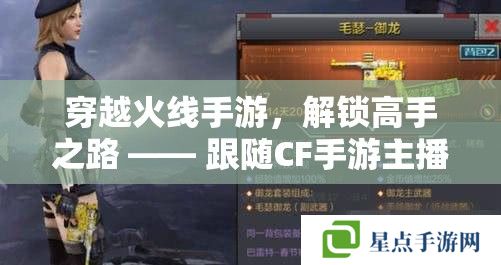 穿越火線手游，解鎖高手之路 —— 跟隨CF手游主播阡陌的實戰(zhàn)攻略秘籍