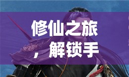 修仙之旅，解鎖手游視頻中的至高秘籍