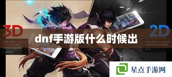 dnf手游版什么時候出 dnf手游版什么時候出