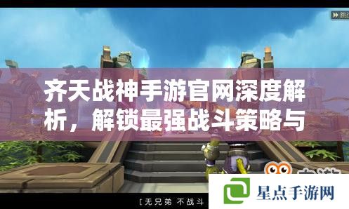 齊天戰(zhàn)神手游官網(wǎng)深度解析，解鎖最強戰(zhàn)斗策略與福利攻略