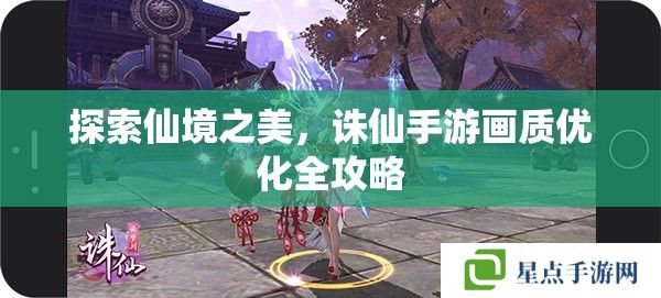探索仙境之美，誅仙手游畫質(zhì)優(yōu)化全攻略