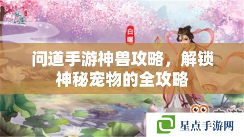 問道手游神獸攻略，解鎖神秘寵物的全攻略