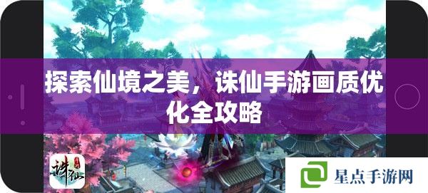 探索仙境之美，誅仙手游畫質(zhì)優(yōu)化全攻略