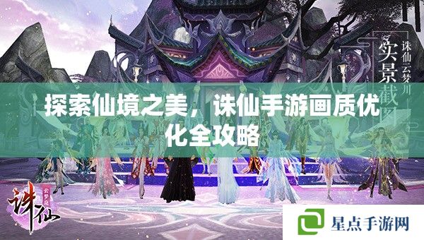 探索仙境之美，誅仙手游畫質(zhì)優(yōu)化全攻略