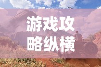游戲攻略縱橫四海，解鎖海域霸主的秘密
