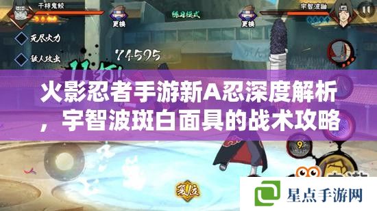 火影忍者手游新A忍深度解析，宇智波斑白面具的戰(zhàn)術攻略與技能詳解