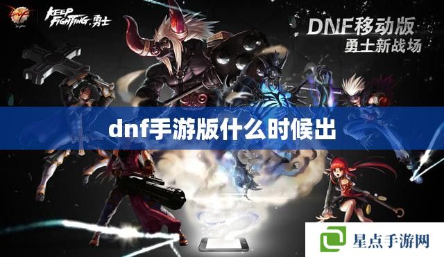 dnf手游版什么時候出 dnf手游版什么時候出