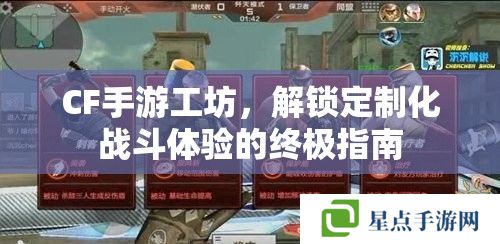CF手游工坊，解鎖定制化戰(zhàn)斗體驗的終極指南