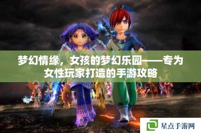 夢幻情緣，女孩的夢幻樂園——專為女性玩家打造的手游攻略
