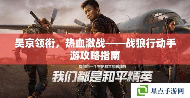 吳京領銜，熱血激戰(zhàn)——戰(zhàn)狼行動手游攻略指南